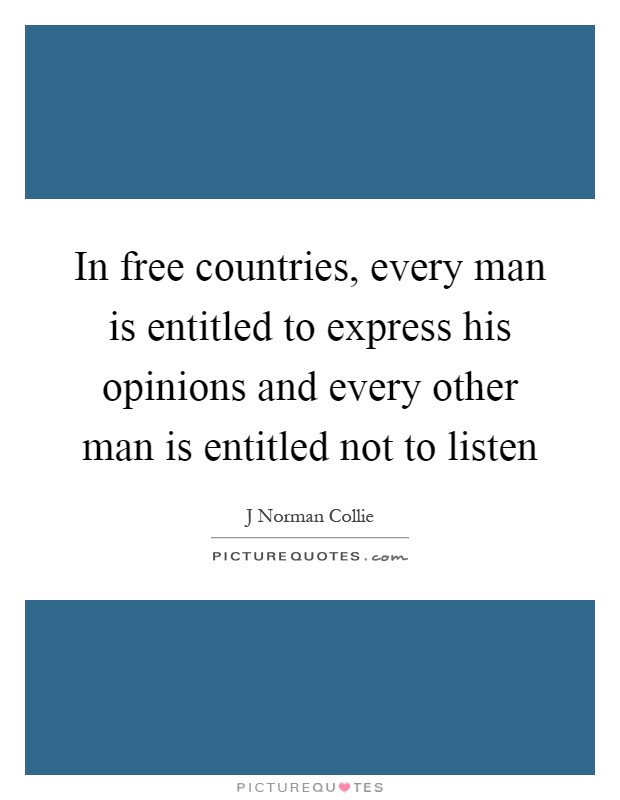 In free countries, every man is entitled to express his opinions and every other man is entitled not to listen Picture Quote #1