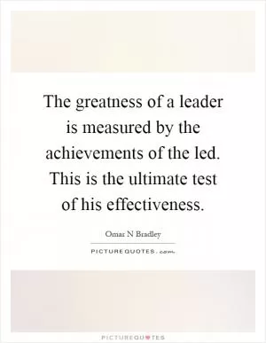 The greatness of a leader is measured by the achievements of the led. This is the ultimate test of his effectiveness Picture Quote #1
