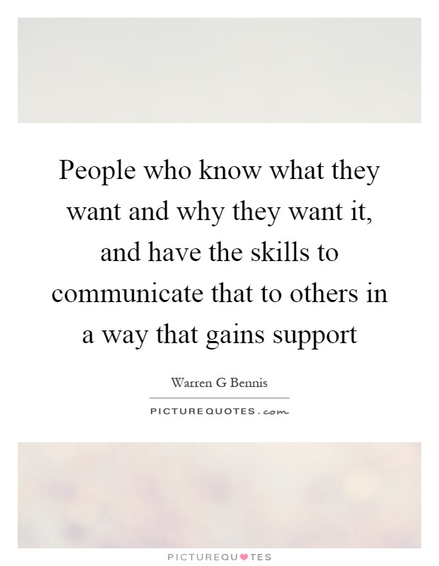 People who know what they want and why they want it, and have the skills to communicate that to others in a way that gains support Picture Quote #1