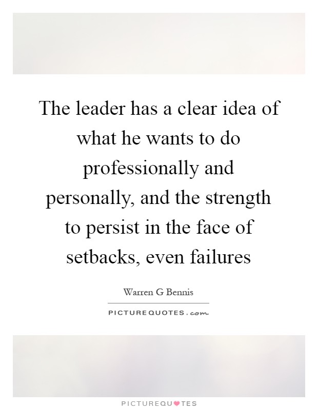The leader has a clear idea of what he wants to do professionally and personally, and the strength to persist in the face of setbacks, even failures Picture Quote #1