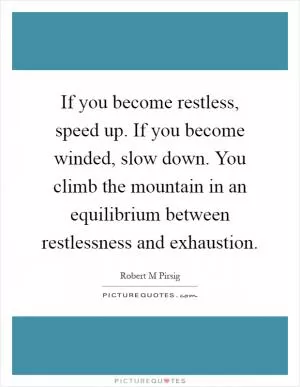 If you become restless, speed up. If you become winded, slow down. You climb the mountain in an equilibrium between restlessness and exhaustion Picture Quote #1