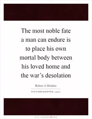 The most noble fate a man can endure is to place his own mortal body between his loved home and the war’s desolation Picture Quote #1