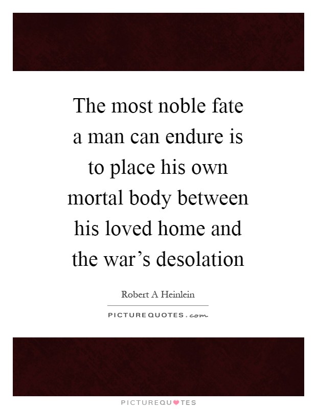 The most noble fate a man can endure is to place his own mortal body between his loved home and the war's desolation Picture Quote #1