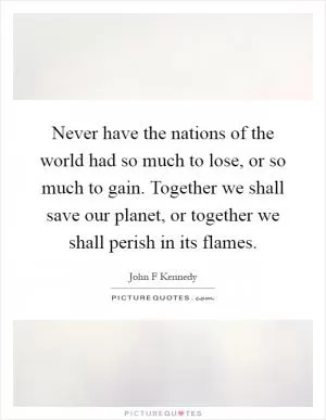Never have the nations of the world had so much to lose, or so much to gain. Together we shall save our planet, or together we shall perish in its flames Picture Quote #1