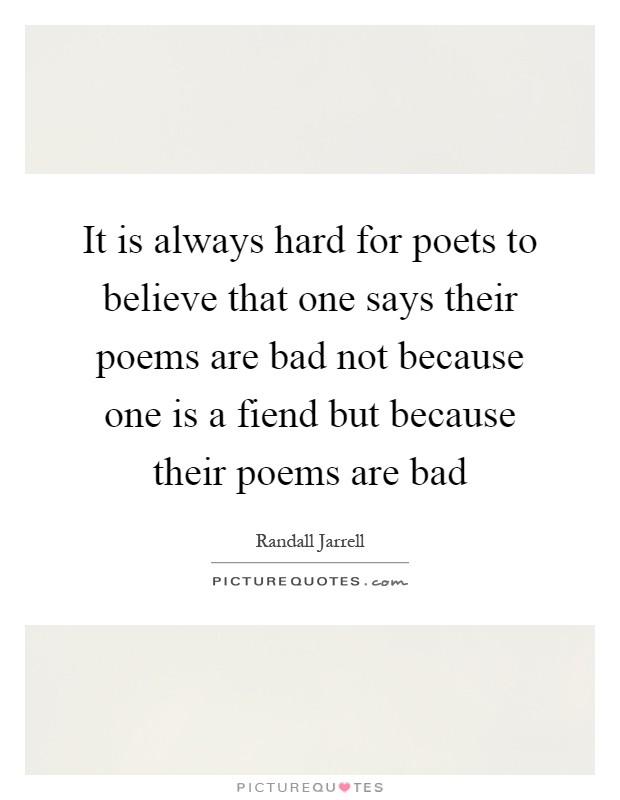 It is always hard for poets to believe that one says their poems are bad not because one is a fiend but because their poems are bad Picture Quote #1