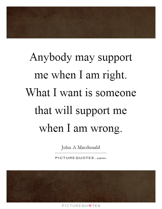 Anybody may support me when I am right. What I want is someone that will support me when I am wrong Picture Quote #1