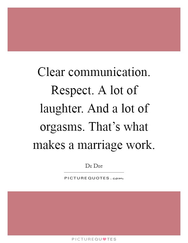 Clear communication. Respect. A lot of laughter. And a lot of orgasms. That's what makes a marriage work Picture Quote #1