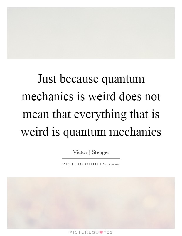 Just because quantum mechanics is weird does not mean that everything that is weird is quantum mechanics Picture Quote #1