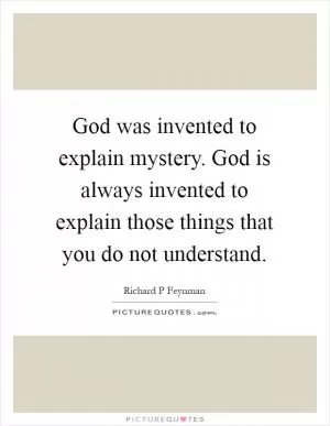God was invented to explain mystery. God is always invented to explain those things that you do not understand Picture Quote #1