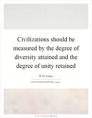 Civilizations should be measured by the degree of diversity attained and the degree of unity retained Picture Quote #1