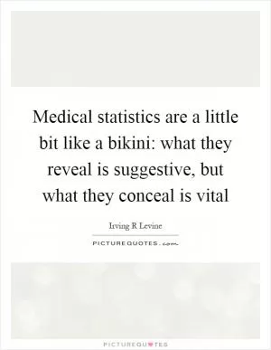 Medical statistics are a little bit like a bikini: what they reveal is suggestive, but what they conceal is vital Picture Quote #1