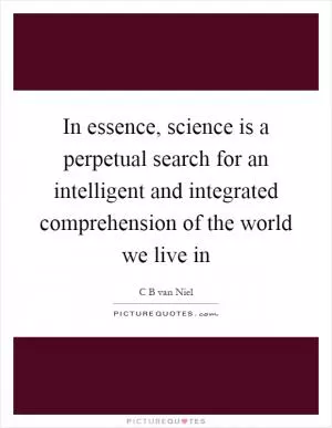 In essence, science is a perpetual search for an intelligent and integrated comprehension of the world we live in Picture Quote #1