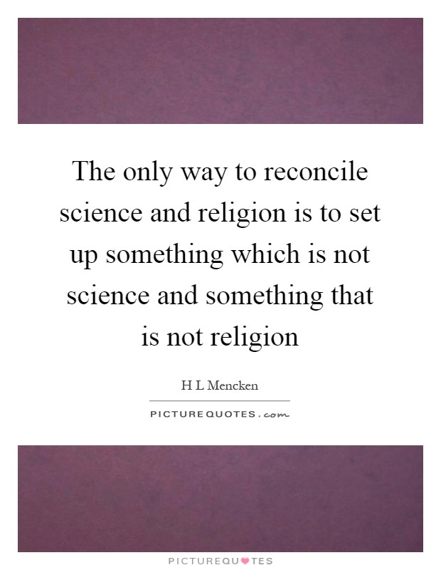 The only way to reconcile science and religion is to set up something which is not science and something that is not religion Picture Quote #1
