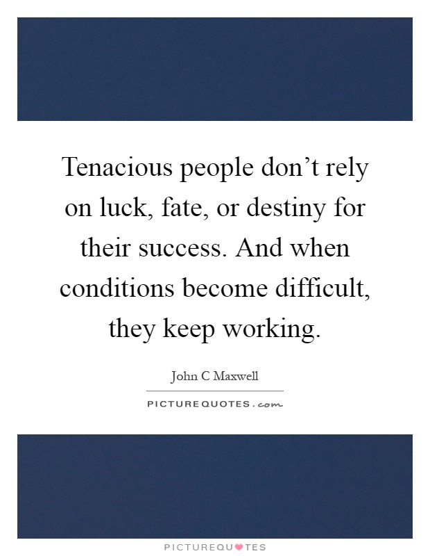 Tenacious people don't rely on luck, fate, or destiny for their success. And when conditions become difficult, they keep working Picture Quote #1