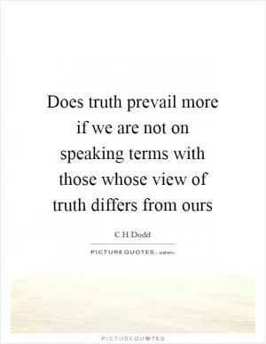 Does truth prevail more if we are not on speaking terms with those whose view of truth differs from ours Picture Quote #1