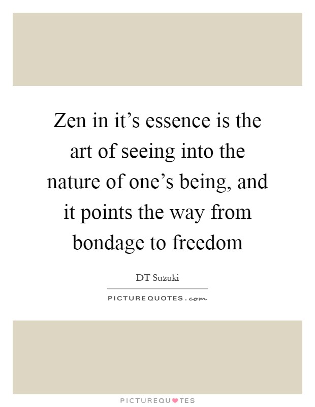 Zen in it's essence is the art of seeing into the nature of one's being, and it points the way from bondage to freedom Picture Quote #1