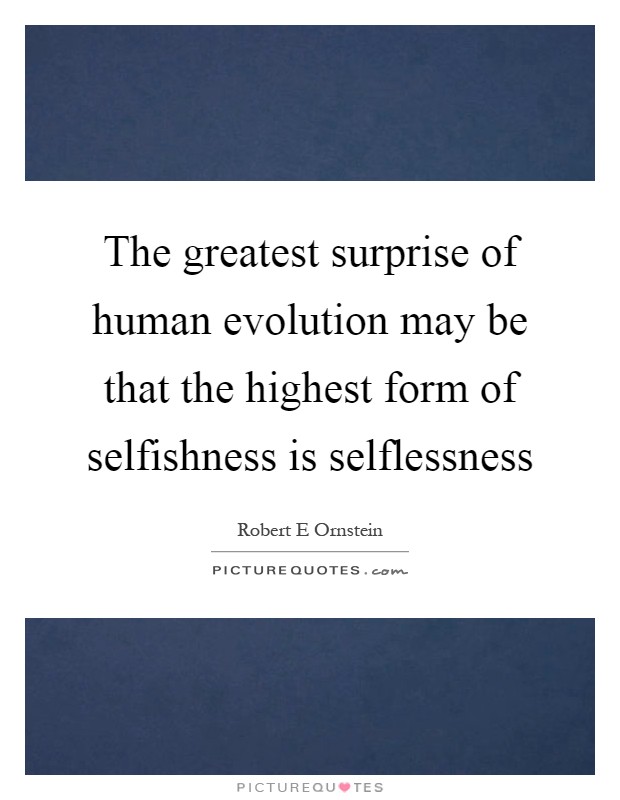 The greatest surprise of human evolution may be that the highest form of selfishness is selflessness Picture Quote #1