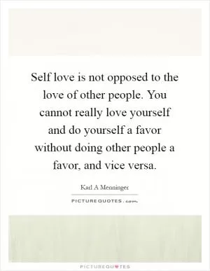 Self love is not opposed to the love of other people. You cannot really love yourself and do yourself a favor without doing other people a favor, and vice versa Picture Quote #1