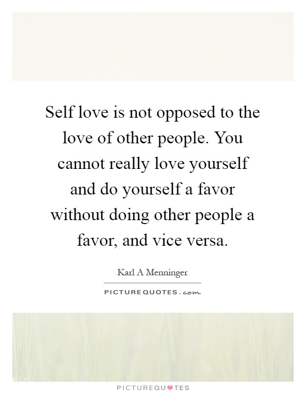 Self love is not opposed to the love of other people. You cannot really love yourself and do yourself a favor without doing other people a favor, and vice versa Picture Quote #1