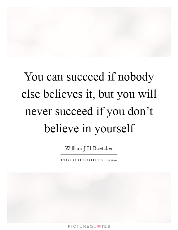 You can succeed if nobody else believes it, but you will never succeed if you don't believe in yourself Picture Quote #1