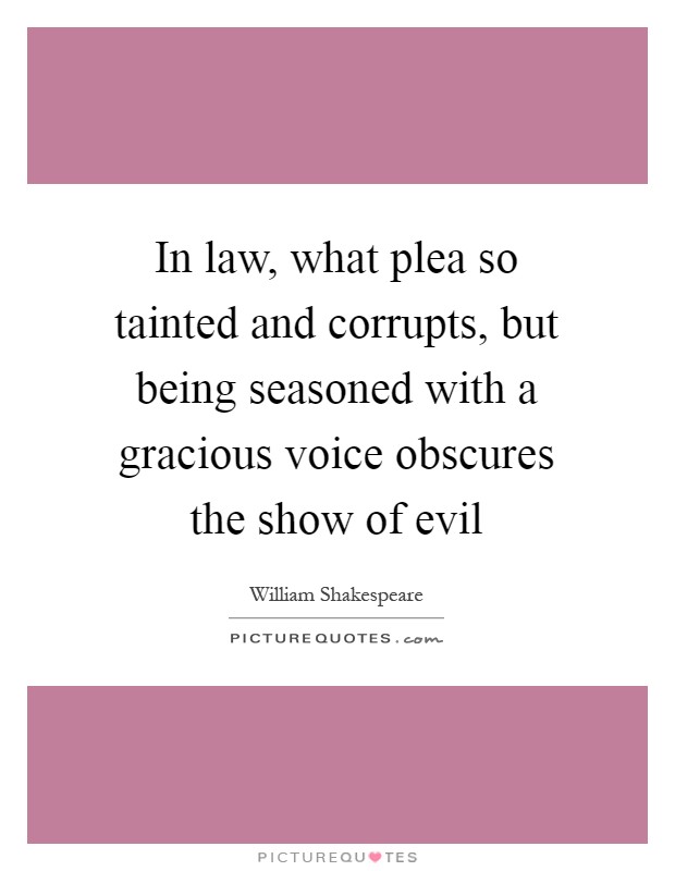 In law, what plea so tainted and corrupts, but being seasoned with a gracious voice obscures the show of evil Picture Quote #1