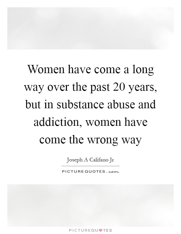 Women have come a long way over the past 20 years, but in substance abuse and addiction, women have come the wrong way Picture Quote #1