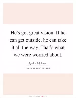 He’s got great vision. If he can get outside, he can take it all the way. That’s what we were worried about Picture Quote #1