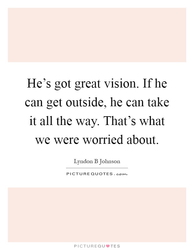 He's got great vision. If he can get outside, he can take it all the way. That's what we were worried about Picture Quote #1