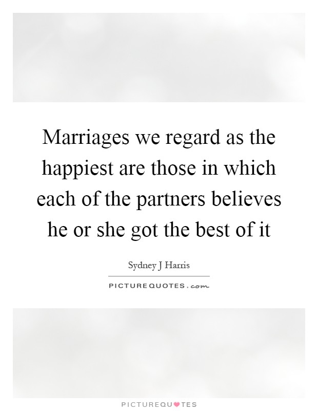 Marriages we regard as the happiest are those in which each of the partners believes he or she got the best of it Picture Quote #1