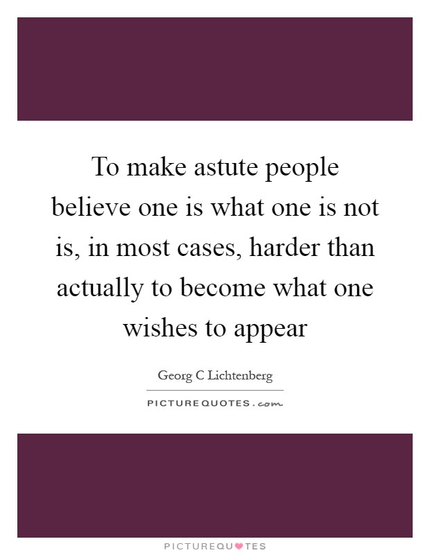 To make astute people believe one is what one is not is, in most cases, harder than actually to become what one wishes to appear Picture Quote #1