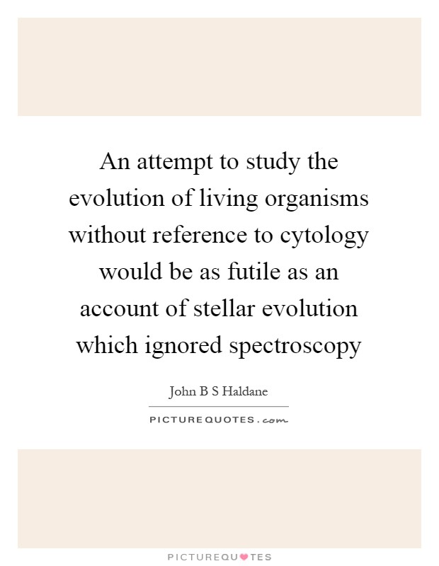 An attempt to study the evolution of living organisms without reference to cytology would be as futile as an account of stellar evolution which ignored spectroscopy Picture Quote #1