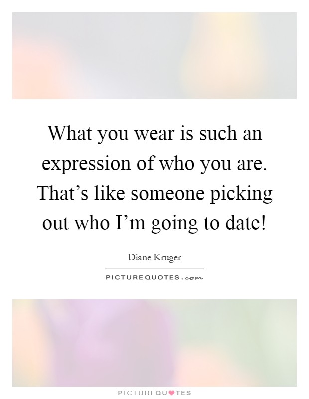 What you wear is such an expression of who you are. That's like someone picking out who I'm going to date! Picture Quote #1