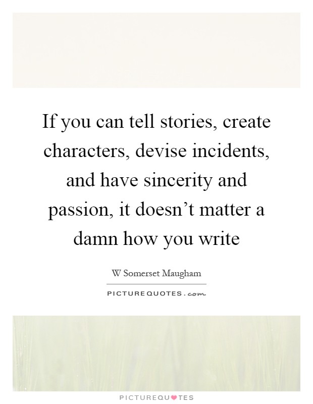 If you can tell stories, create characters, devise incidents, and have sincerity and passion, it doesn't matter a damn how you write Picture Quote #1