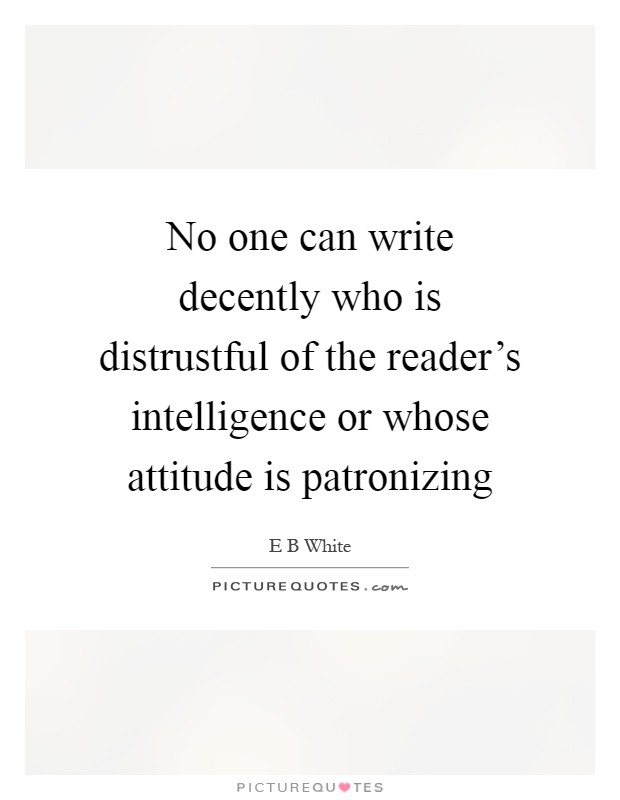 No one can write decently who is distrustful of the reader's intelligence or whose attitude is patronizing Picture Quote #1