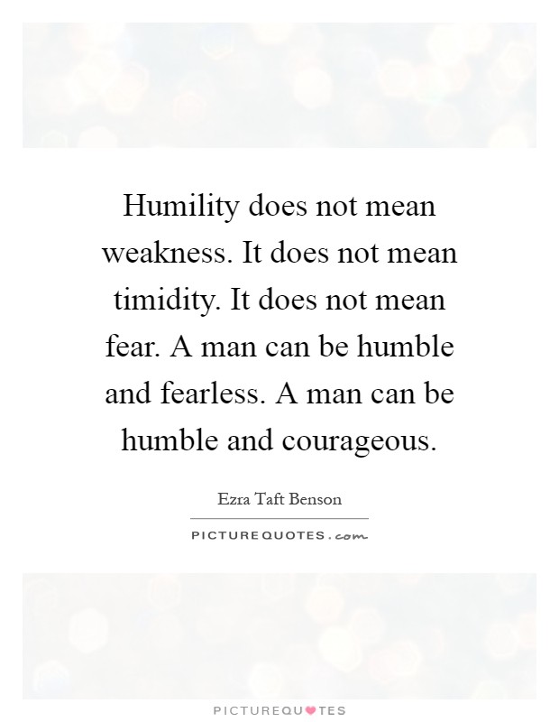 Humility does not mean weakness. It does not mean timidity. It does not mean fear. A man can be humble and fearless. A man can be humble and courageous Picture Quote #1
