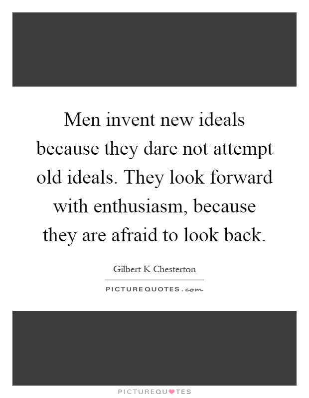 Men invent new ideals because they dare not attempt old ideals. They look forward with enthusiasm, because they are afraid to look back Picture Quote #1