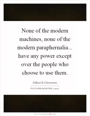 None of the modern machines, none of the modern paraphernalia... have any power except over the people who choose to use them Picture Quote #1