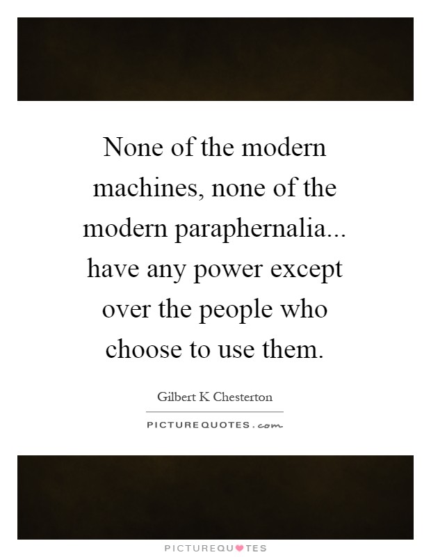 None of the modern machines, none of the modern paraphernalia... have any power except over the people who choose to use them Picture Quote #1