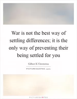 War is not the best way of settling differences; it is the only way of preventing their being settled for you Picture Quote #1