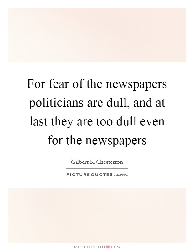 For fear of the newspapers politicians are dull, and at last they are too dull even for the newspapers Picture Quote #1