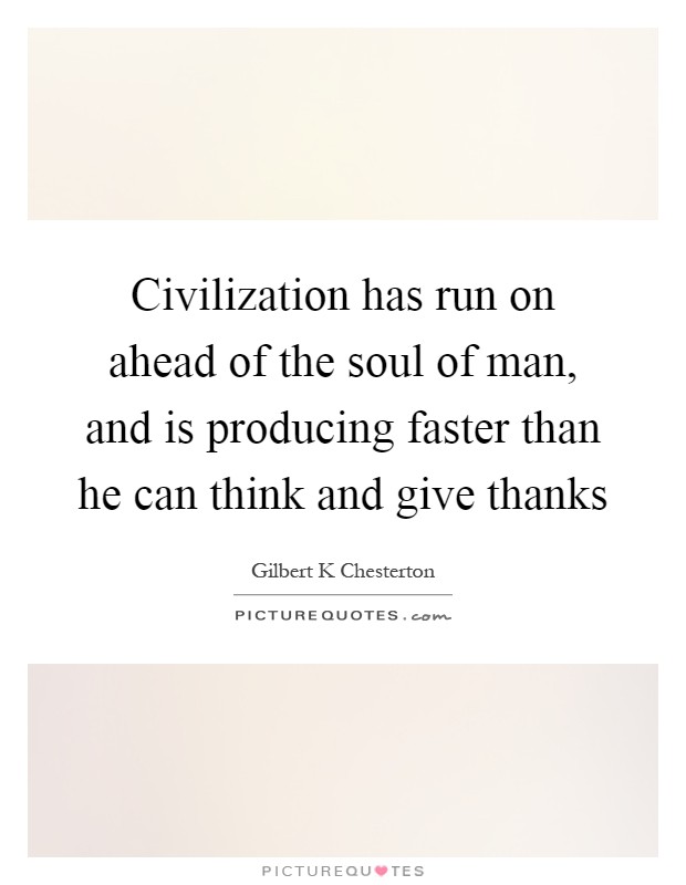 Civilization has run on ahead of the soul of man, and is producing faster than he can think and give thanks Picture Quote #1