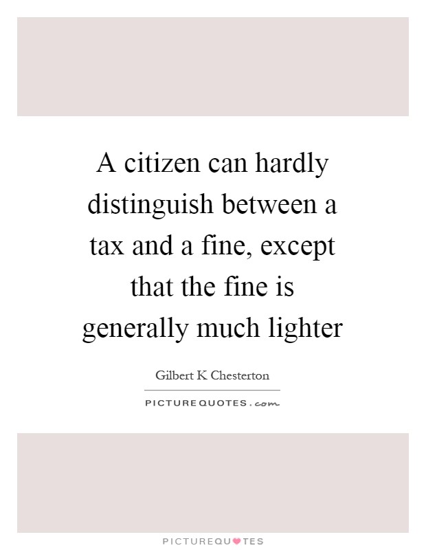 A citizen can hardly distinguish between a tax and a fine, except that the fine is generally much lighter Picture Quote #1