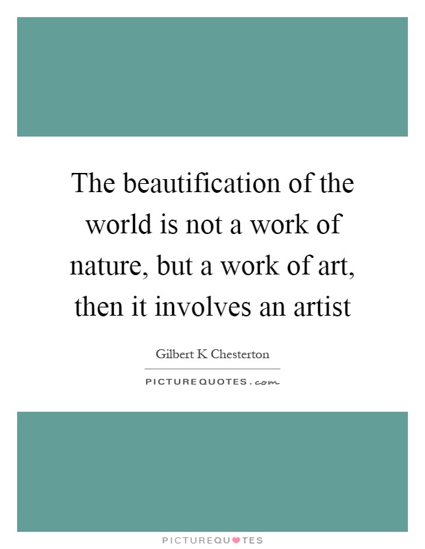 The beautification of the world is not a work of nature, but a work of art, then it involves an artist Picture Quote #1