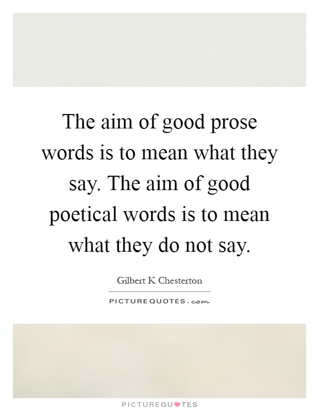 The aim of good prose words is to mean what they say. The aim of good poetical words is to mean what they do not say Picture Quote #1