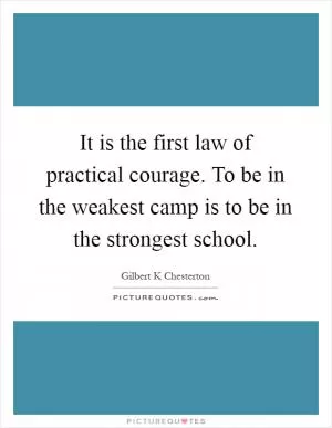 It is the first law of practical courage. To be in the weakest camp is to be in the strongest school Picture Quote #1