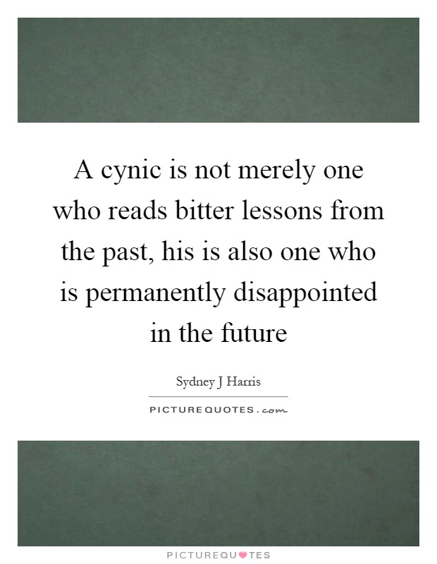 A cynic is not merely one who reads bitter lessons from the past, his is also one who is permanently disappointed in the future Picture Quote #1