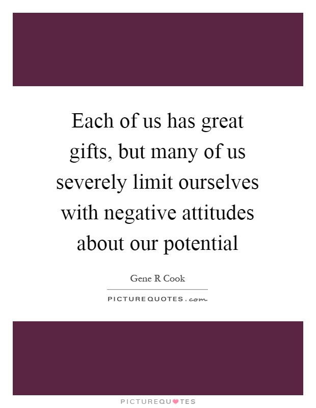 Each of us has great gifts, but many of us severely limit ourselves with negative attitudes about our potential Picture Quote #1