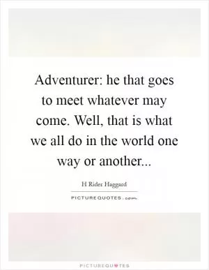 Adventurer: he that goes to meet whatever may come. Well, that is what we all do in the world one way or another Picture Quote #1