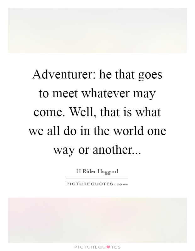Adventurer: he that goes to meet whatever may come. Well, that is what we all do in the world one way or another Picture Quote #1