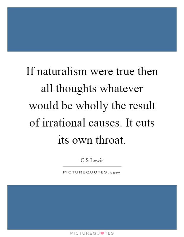 If naturalism were true then all thoughts whatever would be wholly the result of irrational causes. It cuts its own throat Picture Quote #1